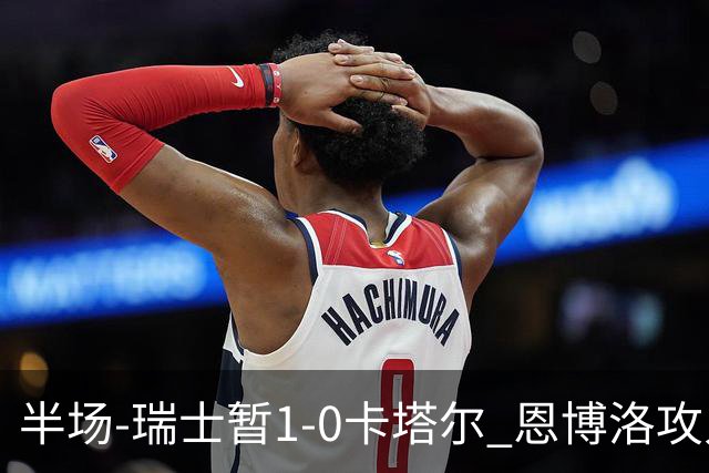 半场-瑞士暂1-0卡塔尔 恩博洛攻入本届首粒点球，弗罗伊勒造点